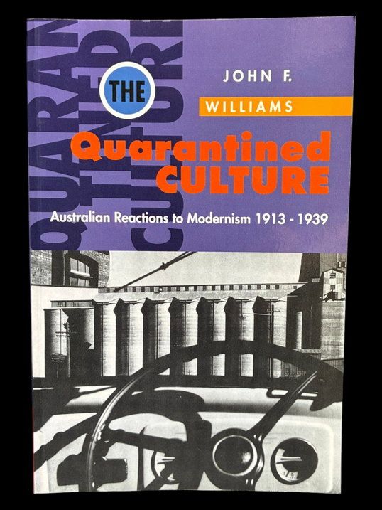 The Quarantined Culture: Australian Reactions to Modernism 1913 - 1939 by John F Williams