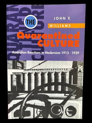 The Quarantined Culture: Australian Reactions to Modernism 1913 - 1939 by John F Williams