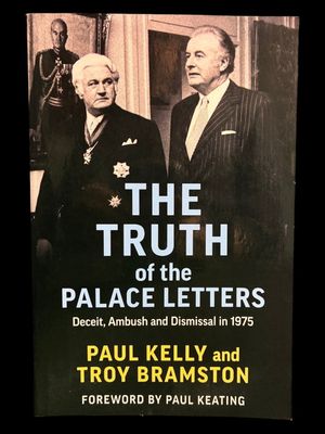 The Truth of the Palace Letters: Deceit, Ambush and Dismissal in 1975 by Paul Kelly and Troy Bramston
