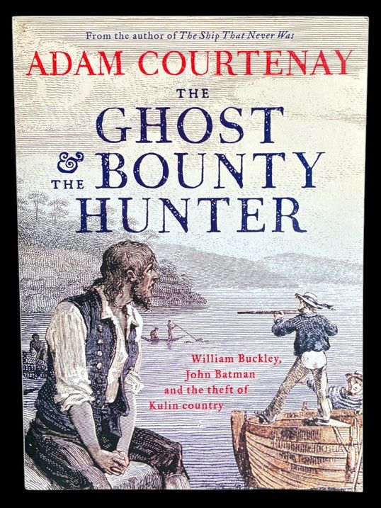 The Ghost and the Bounty Hunter: William Buckley, John Batman and the Theft of Kulin Country by Adam Courtenay