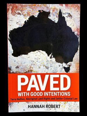 Paved with Good Intentions: Terra Nullius, Aboriginal Land Rights and Settler-Colonial Law by Hannah Robert