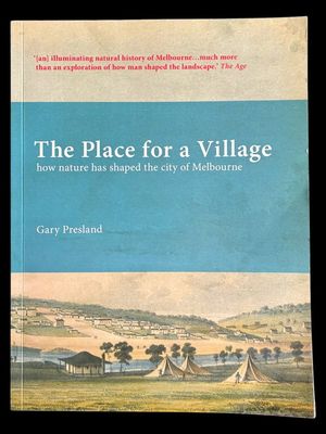 The Place for a Village: How Nature Has Shaped the City of Melbourne by Gary Presland