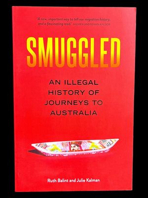 Smuggled: An Illegal History of Journeys to Australia by Ruth Balint and Julie Kalman