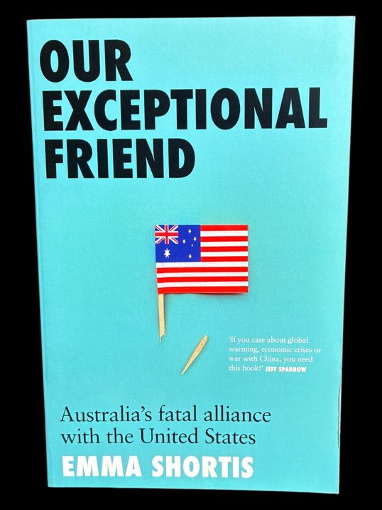 Our Exceptional Friend: Australia's Fatal Alliance with the United States by Emma Shortis