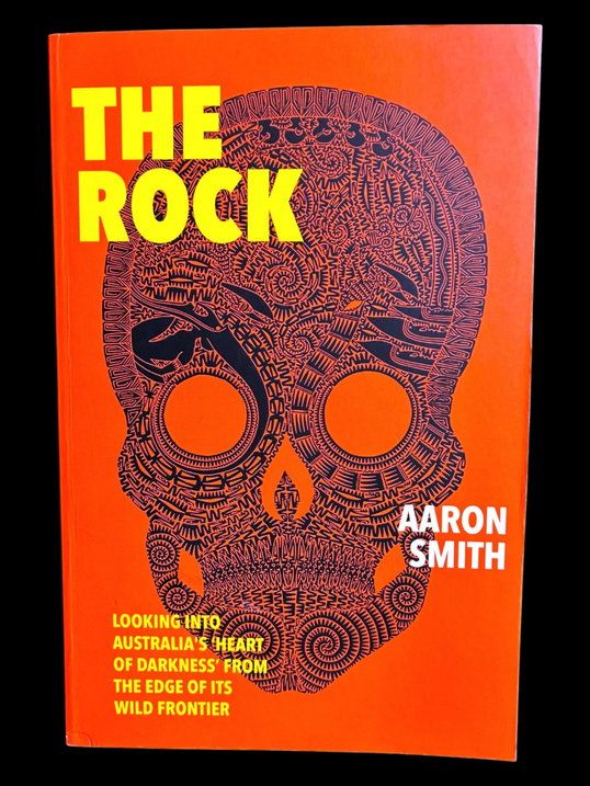 The Rock: Looking Into Australia's Heart of Darkness From the Edge of Its Wild Frontier by Aaron Smith
