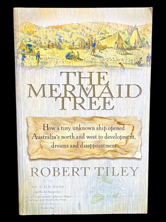 Mermaid Tree: How a Tiny Unknown Ship Opened Australia’s North and West to Development, Dreams and Disappointment by Robert Tiley