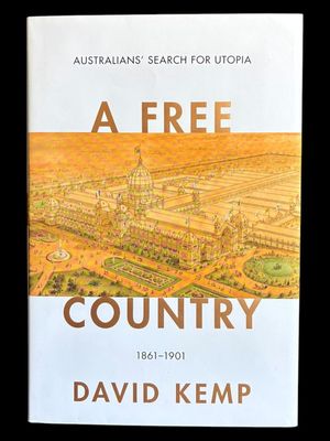 A Free Country: Australians' Search for Utopia 1861-1901 [Australian Liberalism Book 2] by David Kemp