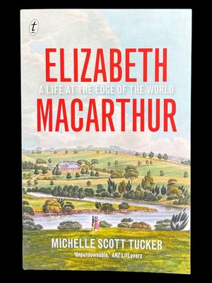 Elizabeth Macarthur: A Life at the Edge of the World by Michelle Scott Tucker