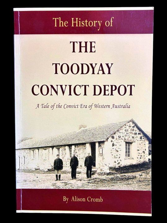 The History of the Toodyay Convict Depot: A Tale of the Convict Era of Western Australia by Alison Cromb
