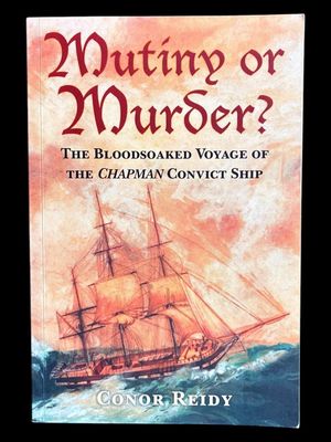 Mutiny or Murder? The Bloodsoaked Voyage of the Chapman Convict Ship by Conor Reidy