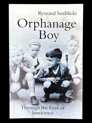Orphanage Boy: Through the Eyes of Innocence by Ryszard Szablicki