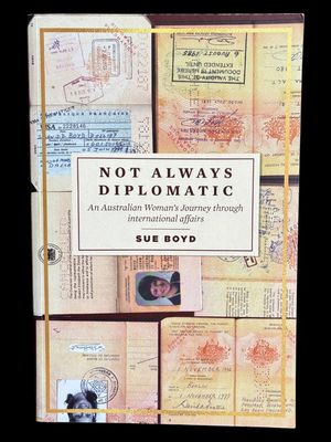 Not Always Diplomatic: An Australian Woman's Journey Through International Affairs by Sue Boyd