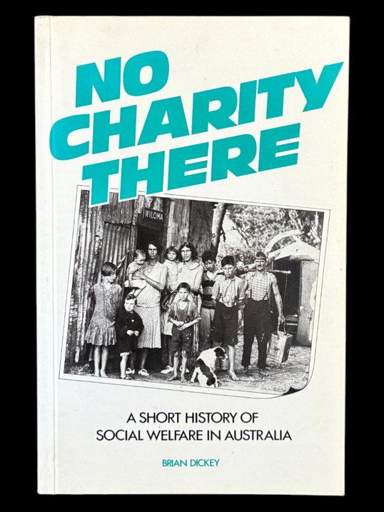No Charity There: A Short History of Social Welfare in Australia by Brian Dickey