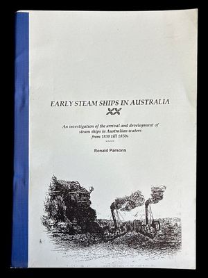 Early Steam Ships in Australia: An Investigation of the Arrival and Development of Steam Ships in Australian Waters from 1830 till 1850s by Ronald Parsons