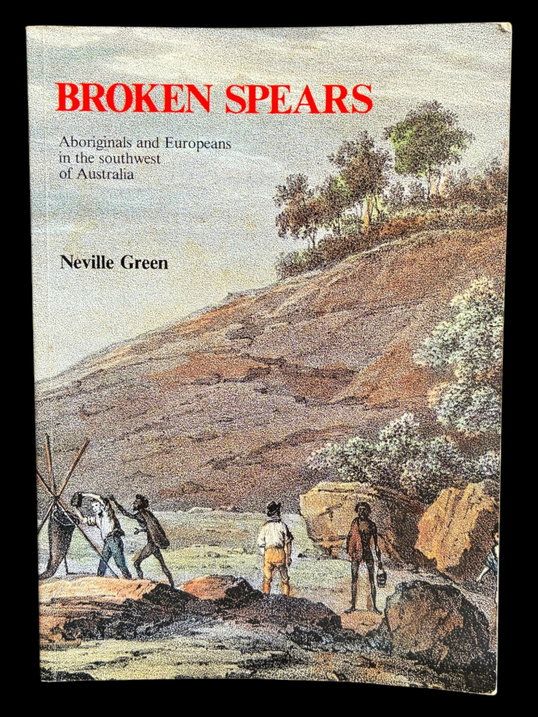 Broken Spears: Aborigines and Europeans in the Southwest of Australia by Neville Green