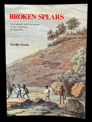 Broken Spears: Aborigines and Europeans in the Southwest of Australia by Neville Green
