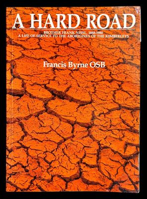 A Hard Road: Brother Frank Nissl, 1888–1980: A Life of Service to the Aborigines of the Kimberleys by Francis Byrne