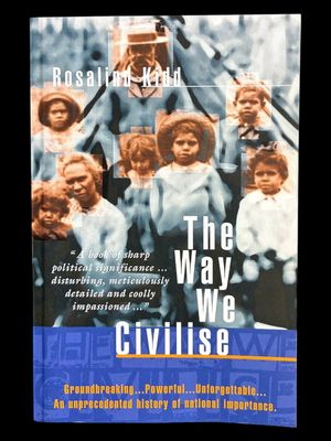 The Way We Civilise: Aboriginal Affairs: The Untold Story by Rosalind Kidd