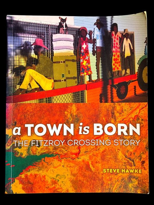 A Town is Born: The Fitzroy Crossing Story by Steve Hawke