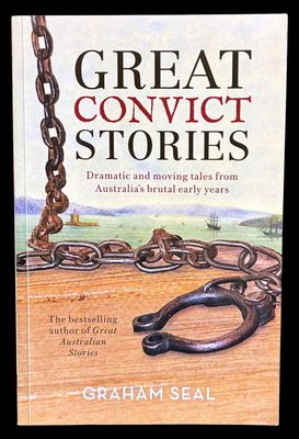 Great Convict Stories: Dramatic and Moving Tales From Australia's Brutal Early Years by Graham Seal