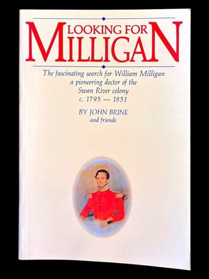 Looking for Milligan: The Fascinating Search for William Milligan, a Pioneering Doctor of the Swan River Colony c1795- 1851, by John Brine