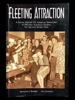 Fleeting Attraction: A Social History of American Servicemen in Western Australia During the Second World War by Anthony J Barker and Lisa Jackson