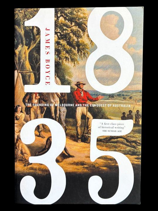 1835: The Founding of Melbourne and the Conquest of Australia by James Boyce
