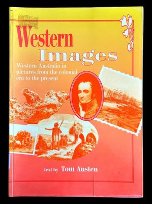 Western Images: Western Australia in Pictures from the Colonial Era to the Present by Tom Austen