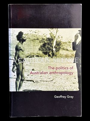 A Cautious Silence: The Politics of Australian Anthropology by Geoffrey Gray