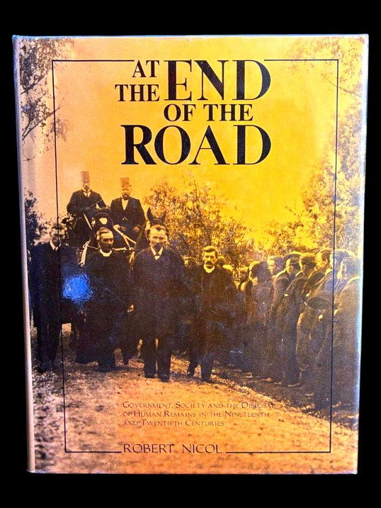 At the End of the Road: Government, Society and the Disposal of Human Remains in the Nineteenth and Twentieth Centuries by Robert Nicol