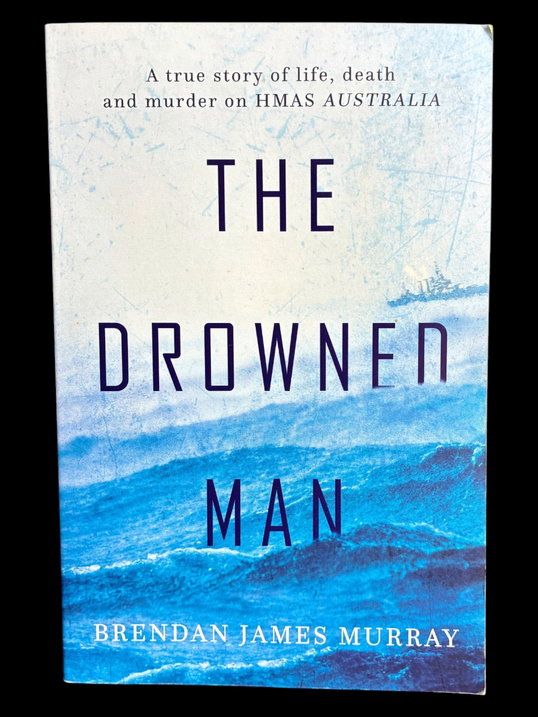 The Drowned Man: A True Story of Life, Death and Murder on HMAS Australia by Brendan James Murray