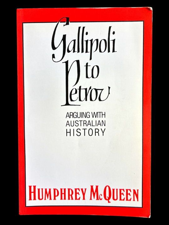 Gallipoli to Petrov: Arguing with Australian History by Humphrey McQueen