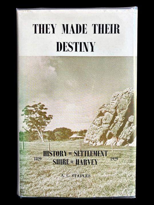 They Made Their Destiny: History of Settlement of the Shire of Harvey 1829-1929 by A C Staples