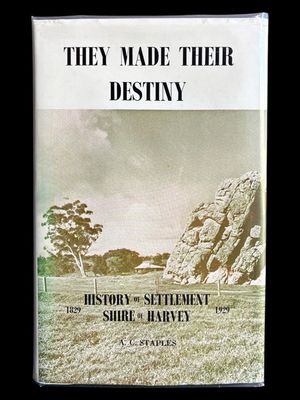 They Made Their Destiny: History of Settlement of the Shire of Harvey 1829-1929 by A C Staples