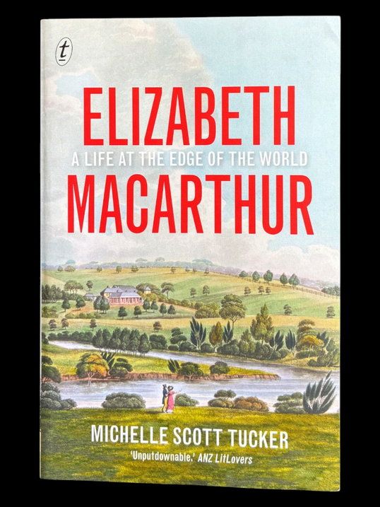 Elizabeth Macarthur: A Life at the Edge of the World by Michelle Scott Tucker