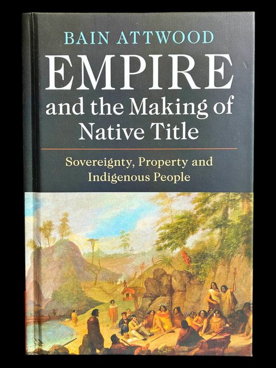 Empire and the Making of Native Title: Sovereignty, Property and Indigenous People by Bain Attwood