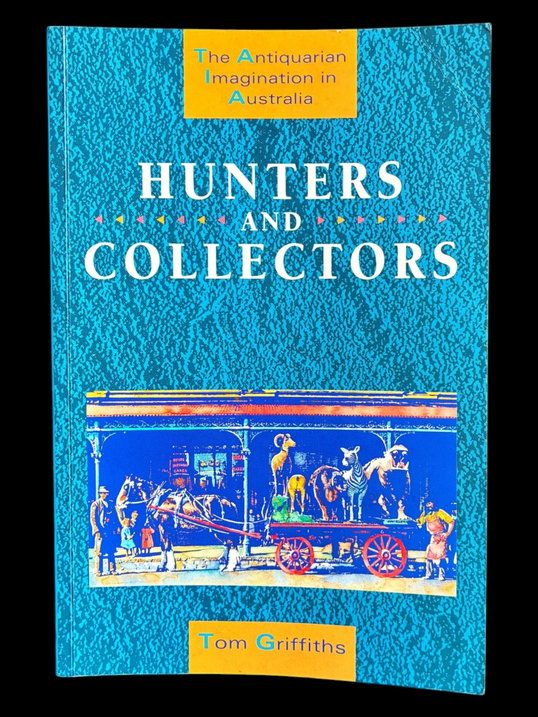 Hunters and Collectors: The Antiquarian Imagination in Australia by Tom Griffiths