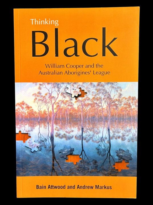 Thinking Black: William Cooper and the Australian Aborigines' League by Bain Attwood and Andrew Markus