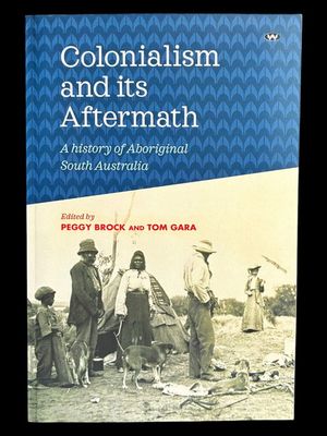 Colonialism and its Aftermath: A History of Aboriginal South Australia edited by Peggy Brockman and Tom Gara