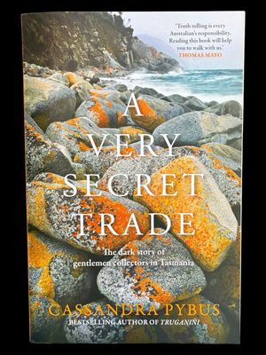 A Very Secret Trade: The Dark Story of Gentlemen Collectors in Tasmania by Cassandra Pybus