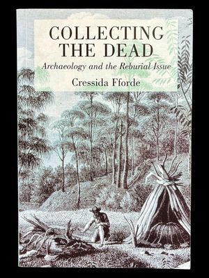 Collecting the Dead: Archaeology and the Reburial Issue by Cressida Fforde