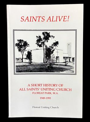 Saints Alive! A Short History of All Saints' Uniting Church Floreat Park 1949-1993 by Floreat Uniting Church