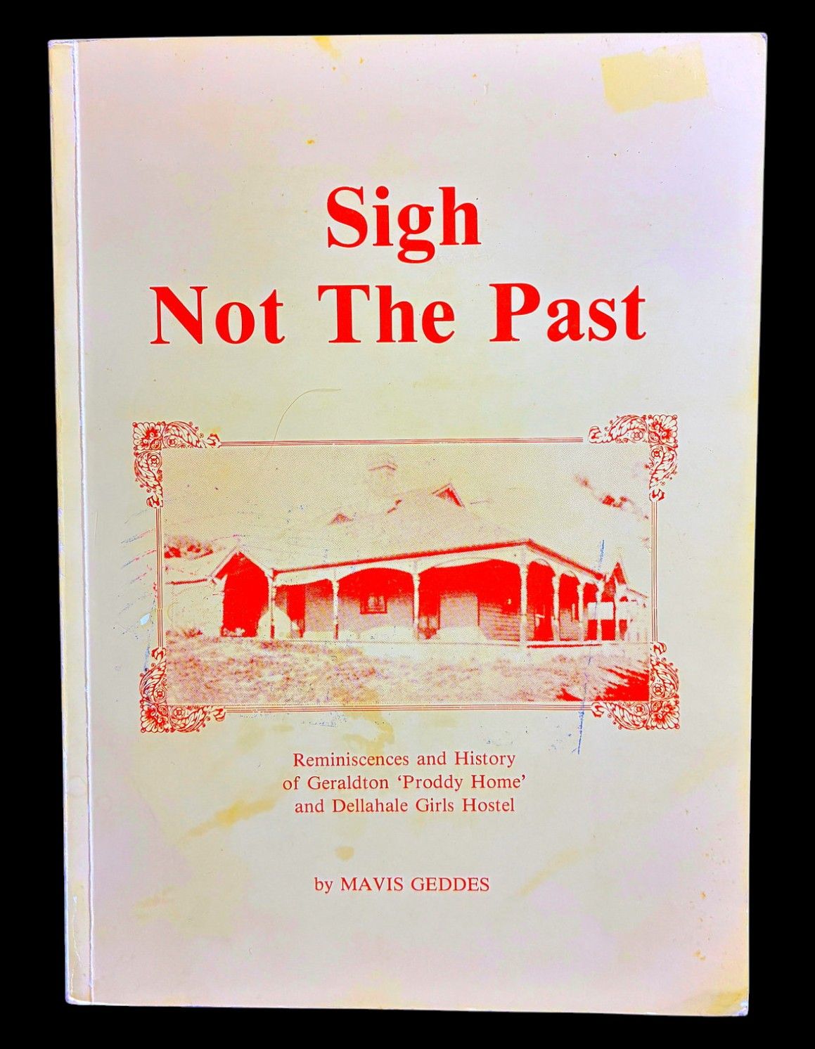 Sigh Not the Past: Reminiscences and History of Geraldton Proddy Home and Dellahale Girls Hostel by Mavis Geddes