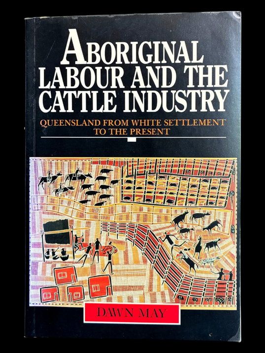 Aboriginal Labour and the Cattle Industry: Queensland From White Settlement to the Present by Dawn May