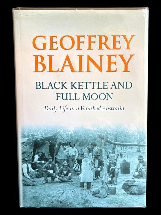Black Kettle and Full Moon: Daily Life in a Vanished Australia by Geoffrey Blainey