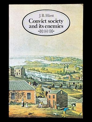 Convict Society and its Enemies: A History of Early New South Wales by J B Hirst