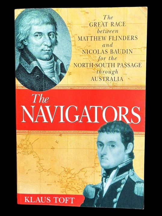 The Navigators: Flinders vs Baudin: The Race Between Matthew Flinders and Nicolas Baudin to Discover the Fabled Passage Through the Middle of Australia by Klaus Toft
