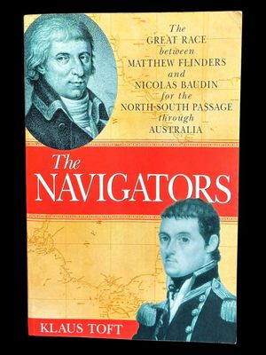 The Navigators: Flinders vs Baudin: The Race Between Matthew Flinders and Nicolas Baudin to Discover the Fabled Passage Through the Middle of Australia by Klaus Toft The Navigators: Flinders vs Baudin: The Race Between Matthew Flinders and Nicolas Baudin to Discover the Fabled Passage Through the Middle of Australia by Klaus Toft