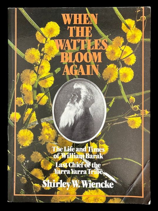 When the Wattles Bloom Again: The Life and Times of William Barak, Last Chief of the Yarra Yarra Tribe by Shirley W Wiencke