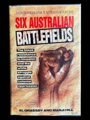 Six Australian Battlefields: The Black Resistance to Invasion and the White Struggle Against Colonial Oppression by Al Grassby and Marji Hill